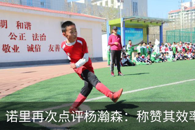 诺里再次点评杨瀚森：称赞其效率与篮板，指出防守需改进！